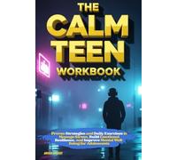 The Calm Teen Workbook: Proven Strategies and Daily Exercises to Manage Stress, Build Emotional Resilience, and Improve Mental Well-Being for Adolescents