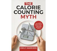 The Calorie Counting Myth: The Shocking Truth About Calorie Tracking Errors in Food Labels, Apps and Nutrition Science