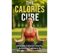 The Calories cure: Includes Calorie Charts, Activity Trackers & Weight Loss Formulas