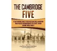 The Cambridge Five: A Captivating Guide To The Russian Spies In Britain Who Passed Information To The Soviet Union During World War Ii