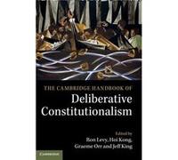 The Cambridge Handbook of Deliberative Constitutionalism by Edited by Ron Levy & Edited by Hoi Kong & Edited by Graeme Orr & Edited by Jeff King Edited By Jeff King , Edited By Hoi L Kong , Edited By 