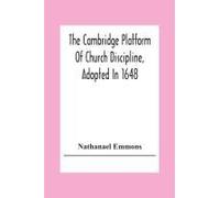 The Cambridge Platform Of Church Discipline, Adopted In 1648