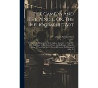 The Camera And The Pencil, Or, The Heliographic Art: Its Theory And Practice In All Its Various Branches ...: Together With Its History In The United