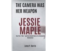 THE CAMERA WAS HER WEAPON: JESSIE MAPLE, the Film "Will," and the Untold Story of a Cinematic Revolution