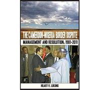 The Cameroon-Nigeria Border Dispute. Management And Resolution, 1981-2011