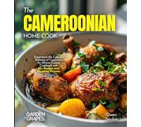 The Cameroonian Home Cook: Experience the Culinary Richness of Cameroon - An African Cuisine Cookbook with 80+ Recipes and Stunning Pictures