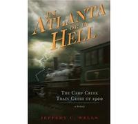The Camp Creek Train Crash of 1900 In Atlanta or in Hell by Jeffery C Wells Jeffery C. Wells (Auteur)