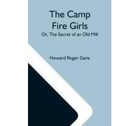 The Camp Fire Girls; Or, The Secret Of An Old Mill