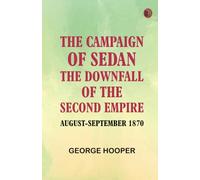 The Campaign of Sedan: The Downfall of the Second Empire, August-September 1870