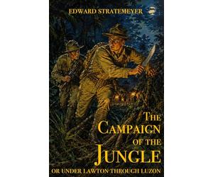 The Campaign of the Jungle: Or Under Lawton through Luzon