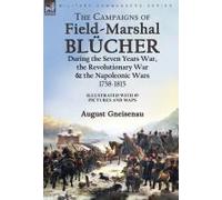 The Campaigns Of Field-Marshal Blücher During The Seven Years War, The Revolutionary War And The Napoleonic Wars, 1758-1815