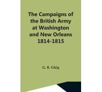 The Campaigns Of The British Army At Washington And New Orleans 1814-1815