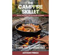 The Campfire Skillet: Rustic Recipes for Outdoor Cooking-Easy Cast Iron Meals for Campsites, Cabins, and Backyard Fires