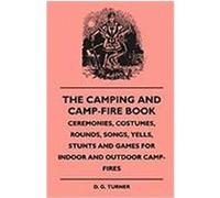 The Camping and Camp-Fire Book - Ceremonies, Costumes, Rounds, Songs, Yells, Stunts and Games for Indoor and Outdoor Camp-Fires Turner, D. G. (Auteur)