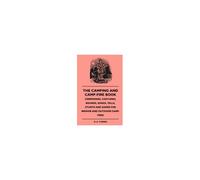 The Camping And Camp-Fire Book - Ceremonies, Costumes, Rounds, Songs, Yells, Stunts And Games For Indoor And Outdoor Camp-Fires