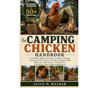 THE CAMPING CHICKEN HANDBOOK: A Complete Beginner’s Guide To Raising, Training, Traveling, And Caring For Chickens Outdoors With Safety Tips, Gear ... Plans, And Stress-Free Camping Adventures