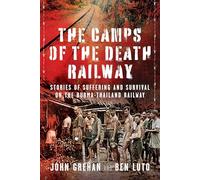 The Camps of the Death Railway: Stories of Suffering and Survival on the Burma-Thailand Railway
