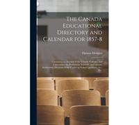 The Canada Educational Directory And Calendar For 1857-8 [Microform]: Containing An Account Of The Schools, Colleges, And Universities; The Profession