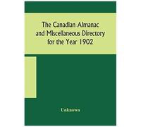 The Canadian Almanac And Miscellaneous Directory For The Year 1902 Being The Sixth Year After Leap Year Containing Full And Authentic Commercial, Statistical, Astronomical, Departmental, Ecclesiastica