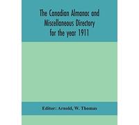The Canadian Almanac And Miscellaneous Directory For The Year 1911; Containing Full And Authentic Commercial, Statistical, Astronomical, Departmental, Ecclesiastical, Educational, Financial, And Gener