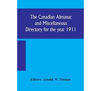 The Canadian Almanac And Miscellaneous Directory For The Year 1911; Containing Full And Authentic Commercial, Statistical, Astronomical, Departmental, Ecclesiastical, Educational, Financial, And Gener