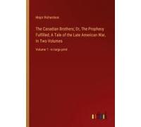 The Canadian Brothers; Or, The Prophecy Fulfilled; A Tale Of The Late American War, In Two Volumes