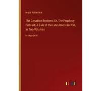 The Canadian Brothers; Or, The Prophecy Fulfilled; A Tale Of The Late American War, In Two Volumes