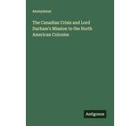 The Canadian Crisis and Lord Durham's Mission to the North American Colonies