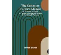 The Canadian Curler's Manual; Or, An Account Of Curling, As Practised In Canada: With Remarks On The History Of The Game