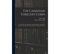The Canadian Forestry Corps; Its Inception, Development And Achievements. Prepared By Request Of Sir Albert H. Stanley. By C.W. Bird And J.B. Davies