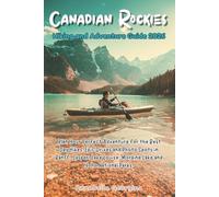 The Canadian Rockies Hiking and Adventure Guide 2026: Plan Your Perfect Adventure for the Best Day Hikes, Epic Drives & Photo Spots in Banff, Jasper, Lake Louise, Moraine Lake and Yoho National Parks