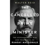 The Cancelled Prime Minister: The Extraordinary Rise and Tragic Fall of Ramsay MacDonald