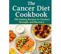 The Cancer Diet Cookbook: 100 Healing Recipes for Comfort, Strength, and Recovery: A Guide to Nourishing Meals That Heal the Body During and After Treatment