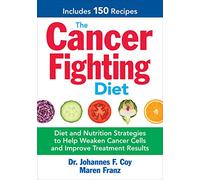 The Cancer Fighting Diet: Diet and Nutrition Strategies to Help Weaken Cancer Cells and Improve Treatment Results: Includes 150 Recipes