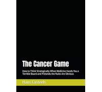 The Cancer Game: How to Think Strategically When Medicine Hands You a Terrible Board and Pretends the Rules Are Obvious