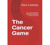 The Cancer Game: How to Think Strategically When Medicine Hands You a Terrible Board and Pretends the Rules Are Obvious