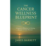 The Cancer Wellness Blueprint: A Supportive Blueprint for Healing, Strength & Daily Renewal
