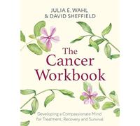 The Cancer Workbook: Developing a Compassionate Mind for Treatment, Recovery and Survival