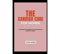 The Candida Cure For Women: Unveiling The Candida Cure, Empowering Women's Health