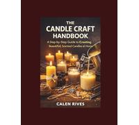 The Candle Craft Handbook: A Step-by-Step Guide to Creating Beautiful, Scented Candles at Home