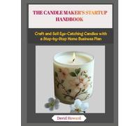 THE CANDLE MAKER’S STARTUP HANDBOOK: Craft and Sell Eye-Catching Candles with a Step-by-Step Home Business Plan