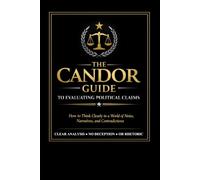 The CANDOR Checklist: The CANDOR Guide To Evaluating Political Claims - How to Think Clearly in a World of Noise, Narratives, and Contradictions
