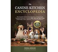 The Canine Kitchen Encyclopedia: Complete Guide to Dog Nutrition & Homemade Feeding: 300+ Safe & Toxic Foods across Indian, Asian, American & Continental Kitchens, with Bonus 65+ Ultra-Fast Recipes