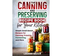 The Canning and Preserving Recipe Book for Your Kitchen: Simple Small-Batch Recipes for Canning, Freezing, Fermenting, and More
