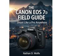 The Canon EOS 7D Field Guide: Shoot Like a Pro Anywhere