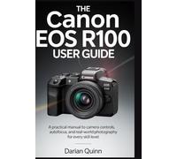 The Canon EOS R100 User Guide: A Practical manual to Camera Controls, Autofocus, and Real-World Photography for Every Skill Level