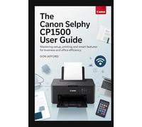 The Canon SELPHY CP1500 User Guide: Mastering Setup, Printing and Smart Features for Business and Office Efficiency