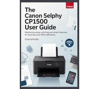 The Canon SELPHY CP1500 User Guide: Mastering Setup, Printing and Smart Features for Business and Office Efficiency