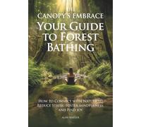The Canopy's Embrace. Your Guide to Forest Bathing: How to Connect with Nature to Reduce Stress, Foster Mindfulness and Find Joy