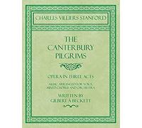 The Canterbury Pilgrims - Opera In Three Acts - Music Arranged For Voice, Mixed Chorus And Orchestra - Written By Gilbert À Beckett - Composed By C. V. Stanford